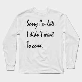 Sorry I'm Late, I didn't Want To Come Funny Sarcastic Saying Long Sleeve T-Shirt